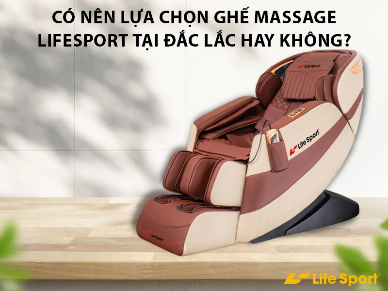 Có nên lựa chọn ghế massage lifesport tại Đắc Lắc không