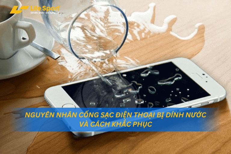 Nguyên Nhân Cổng Sạc Điện Thoại Bị Dính Nước Và Cách Khắc Phục