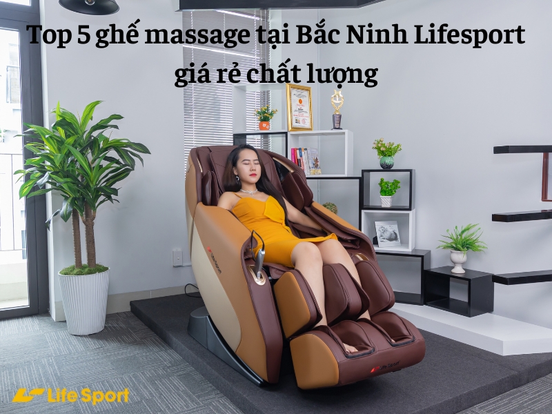 Top 5 ghế massage tại Bắc Ninh Lifesport giá rẻ chất lượng
