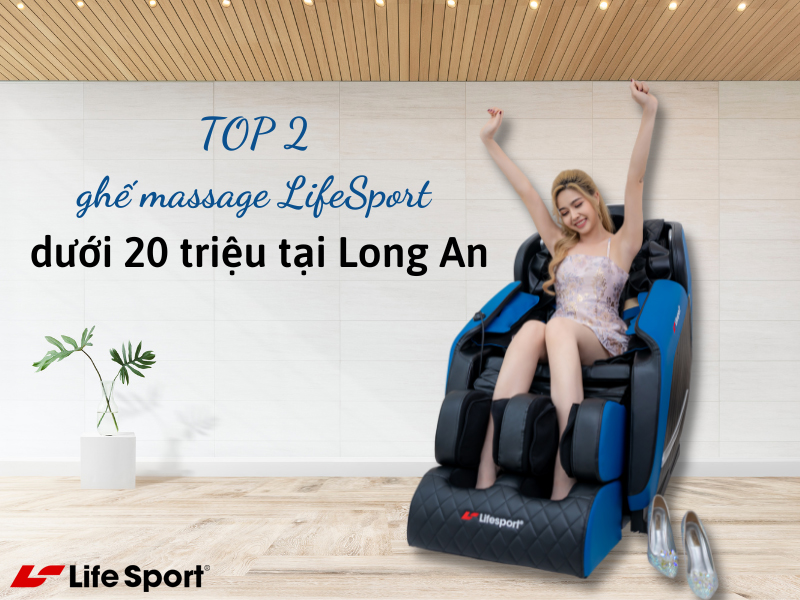TOP 2 ghế massage LifeSport dưới 20 triệu đáng mua tại Long An