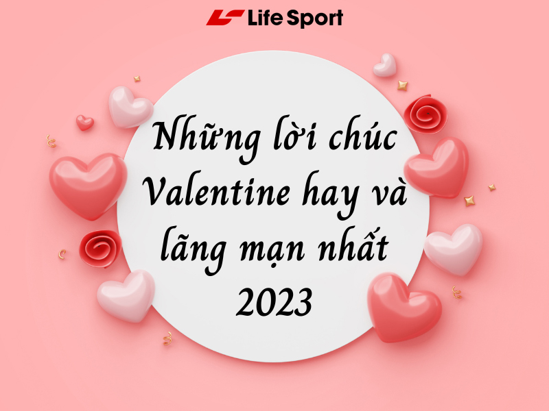 Những lời chúc Valentine hay và lãng mạn nhất 2023