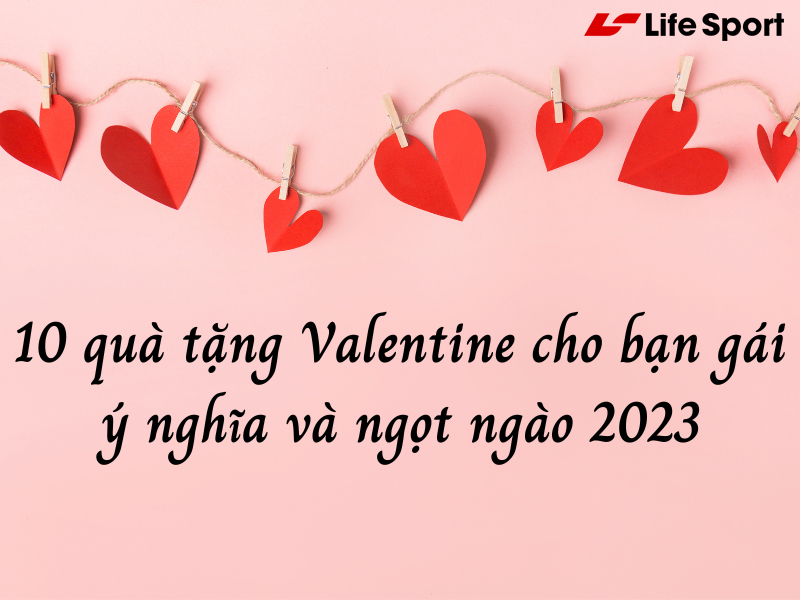10 quà tặng Valentine cho bạn gái ý nghĩa và ngọt ngào 2023