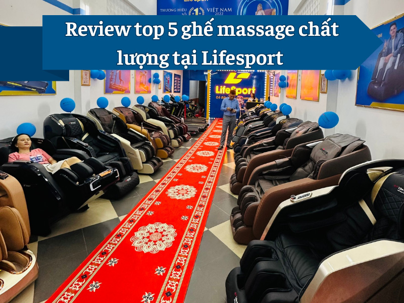 Review top 5 ghế massage chất lượng tại Lifesport 